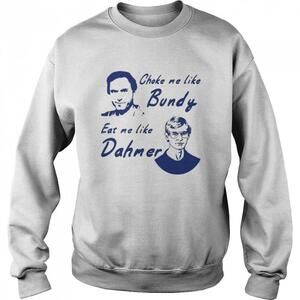 Choke Me Like Bundy Eat Me Like Dahmer Sweatshirt
